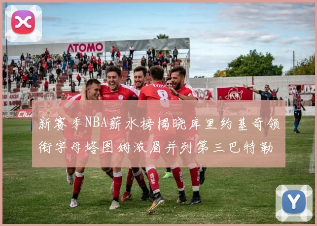 新赛季NBA薪水榜揭晓库里约基奇领衔字母塔图姆浓眉并列第三巴特勒排名第十