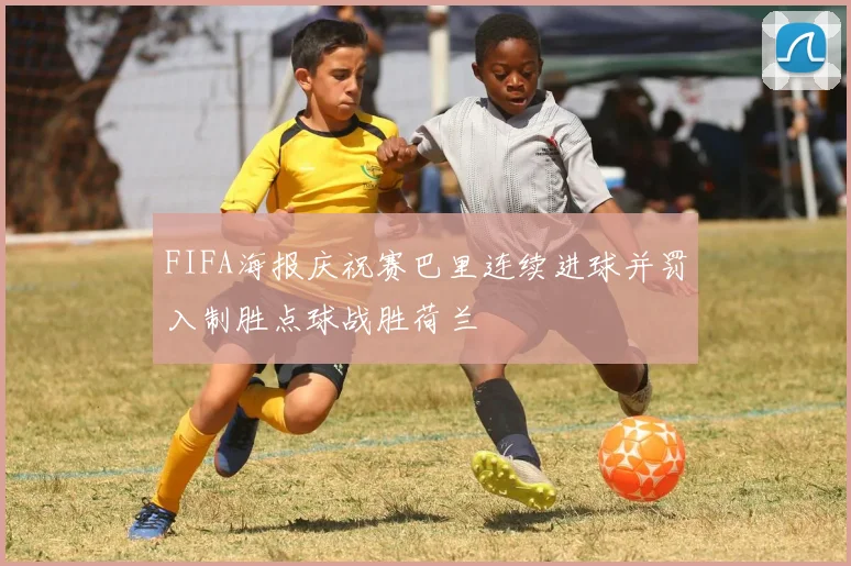 FIFA海报庆祝赛巴里连续进球并罚入制胜点球战胜荷兰