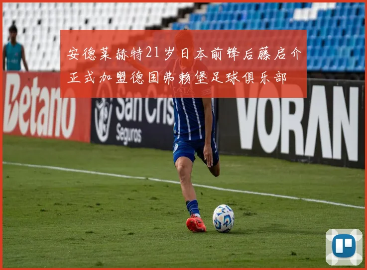 安德莱赫特21岁日本前锋后藤启介正式加盟德国弗赖堡足球俱乐部