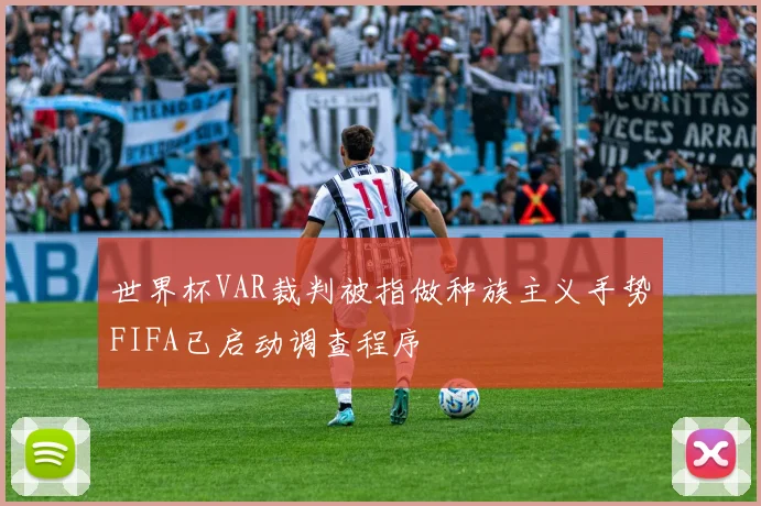 世界杯VAR裁判被指做种族主义手势FIFA已启动调查程序