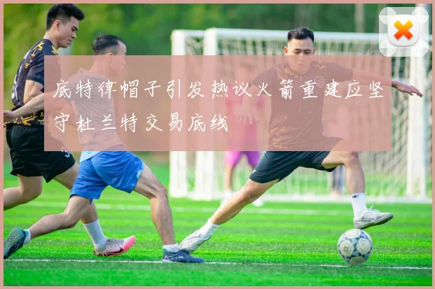 底特律帽子引发热议火箭重建应坚守杜兰特交易底线