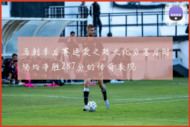 马刺季后赛逆袭之路大比分落后时场均净胜287分的传奇表现