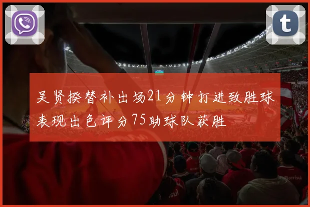 吴贤揆替补出场21分钟打进致胜球表现出色评分75助球队获胜